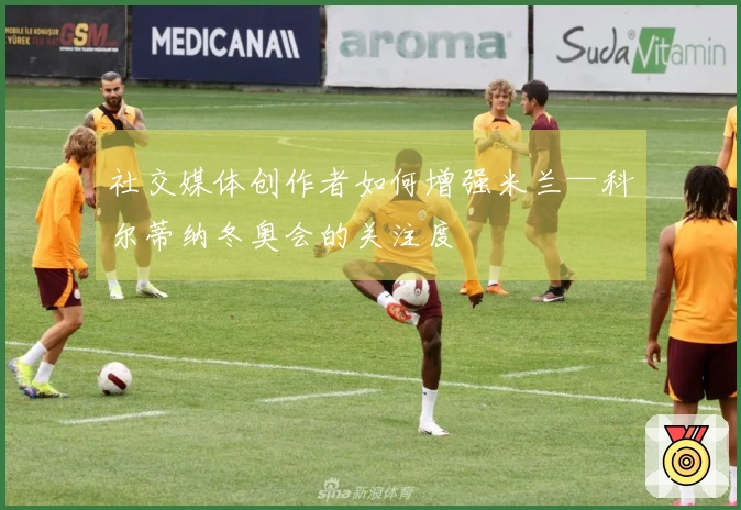 社交媒体创作者如何增强米兰—科尔蒂纳冬奥会的关注度
