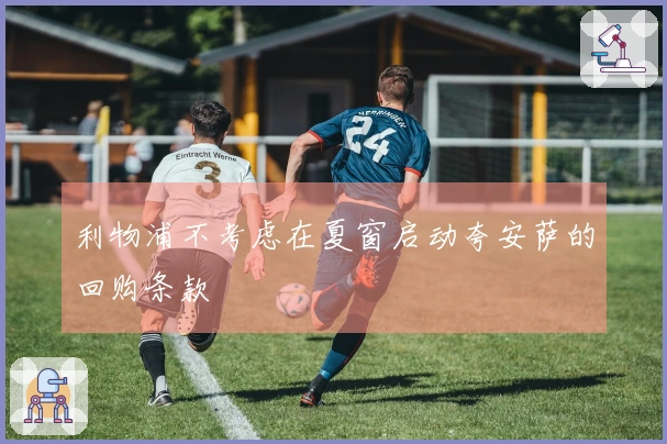 利物浦不考虑在夏窗启动夸安萨的回购条款