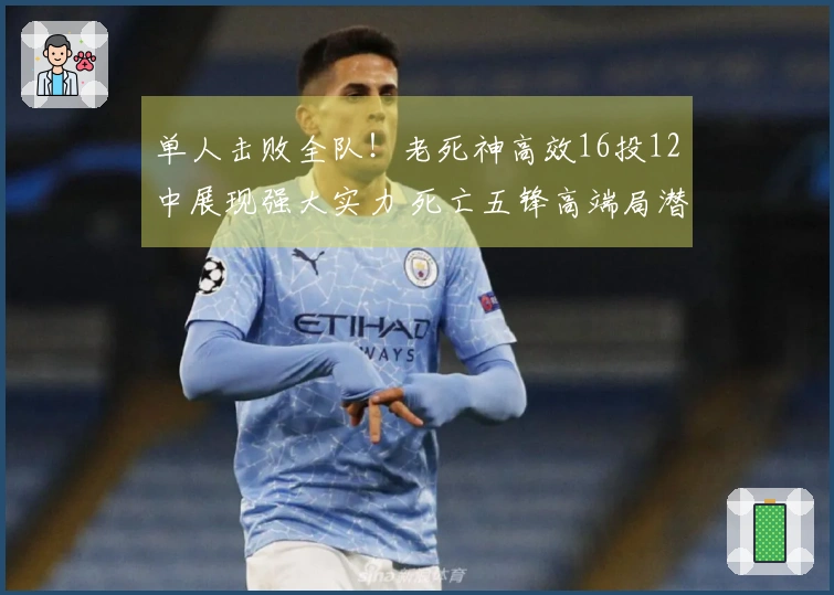 单人击败全队！老死神高效16投12中展现强大实力 死亡五锋高端局潜力无限