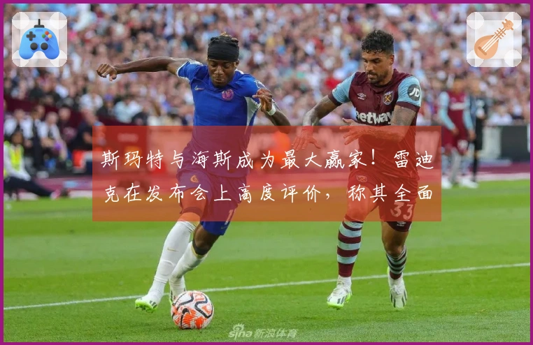 斯玛特与海斯成为最大赢家！雷迪克在发布会上高度评价，称其全面统治攻防！