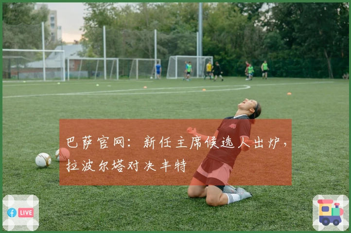 巴萨官网：新任主席候选人出炉，拉波尔塔对决丰特