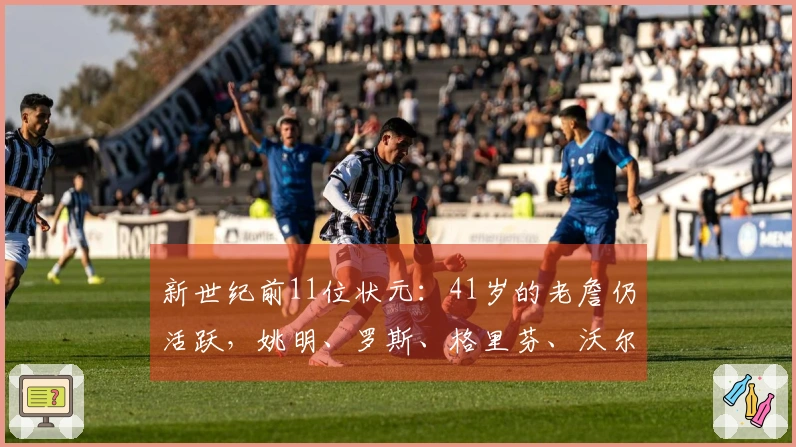 新世纪前11位状元：41岁的老詹仍活跃，姚明、罗斯、格里芬、沃尔已离开赛场