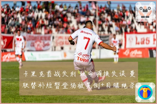 卡里克首战失利 致命调换失误 曼联替补短暂登场被晃倒+目睹绝杀