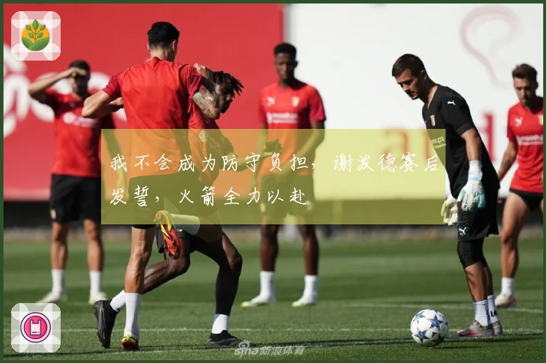 我不会成为防守负担，谢泼德赛后发誓，火箭全力以赴