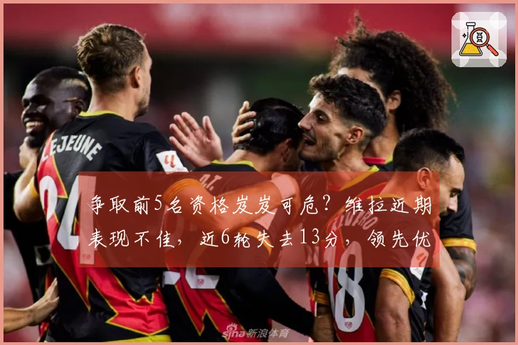 争取前5名资格岌岌可危？维拉近期表现不佳，近6轮失去13分，领先优势缩减至3分