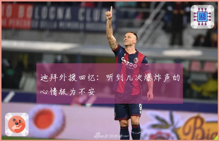 迪拜外援回忆：听到几次爆炸声的心情极为不安
