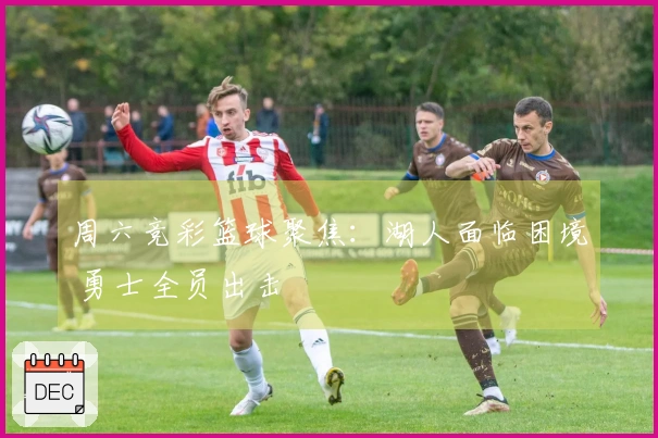 周六竞彩篮球聚焦：湖人面临困境 勇士全员出击