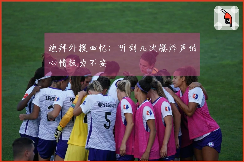 迪拜外援回忆：听到几次爆炸声的心情极为不安